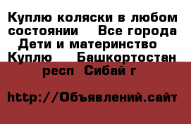 Куплю коляски,в любом состоянии. - Все города Дети и материнство » Куплю   . Башкортостан респ.,Сибай г.